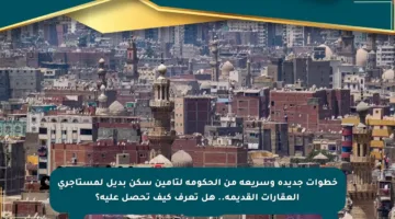خطوات جديدة وسريعة من الحكومة لتأمين سكن بديل لمستأجري العقارات القديمة.. هل تعرف كيف تحصل عليه؟